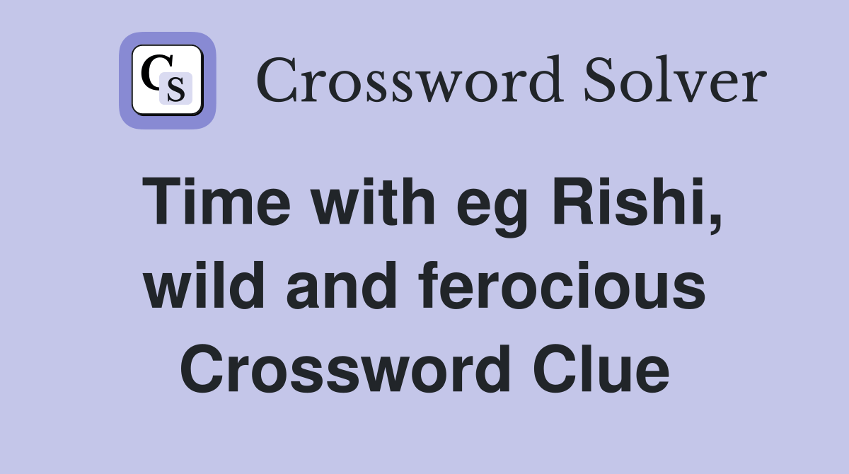 Time with eg Rishi, wild and ferocious Crossword Clue Answers